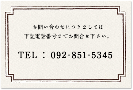 お問い合わせにつきましては下記電話番号までお問合せ下さい。TEL : 092-851-5345